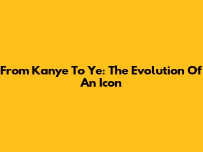 From Kanye To Ye: The Evolution Of An Icon