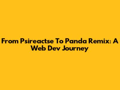 From Psireactse To Panda Remix: A Web Dev Journey