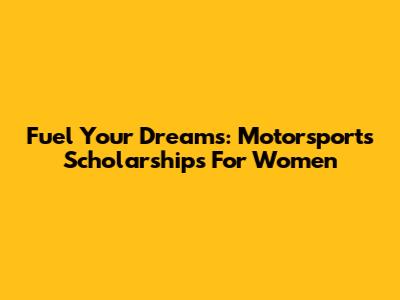 Fuel Your Dreams: Motorsports Scholarships For Women