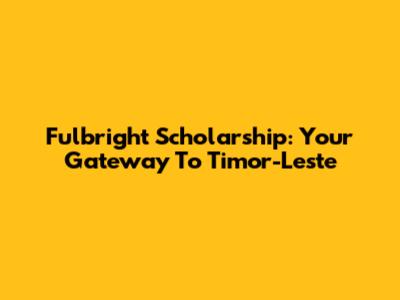 Fulbright Scholarship: Your Gateway To Timor-Leste
