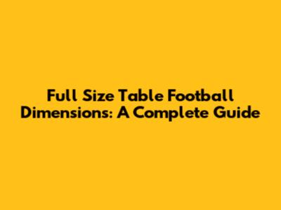 Full Size Table Football Dimensions: A Complete Guide