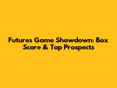 Futures Game Showdown: Box Score & Top Prospects