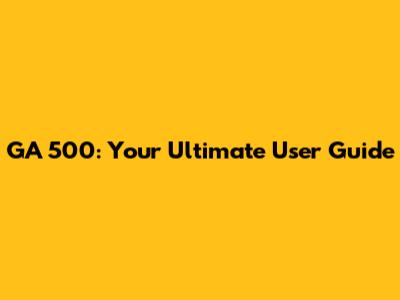 GA 500: Your Ultimate User Guide