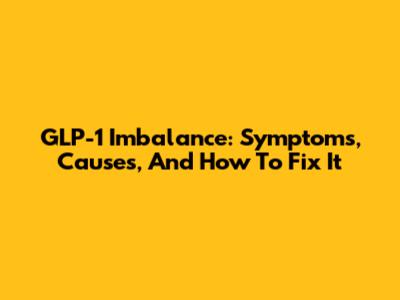 GLP-1 Imbalance: Symptoms, Causes, And How To Fix It
