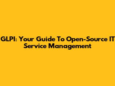 GLPI: Your Guide To Open-Source IT Service Management