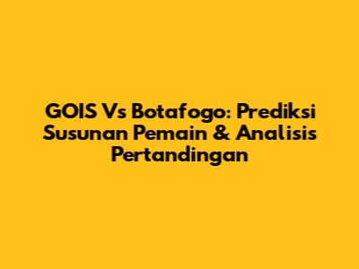 GOIS Vs Botafogo: Prediksi Susunan Pemain & Analisis Pertandingan