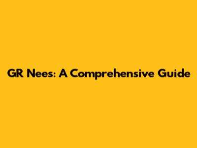 GR Nees: A Comprehensive Guide