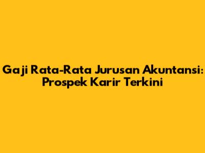 Gaji Rata-Rata Jurusan Akuntansi: Prospek Karir Terkini
