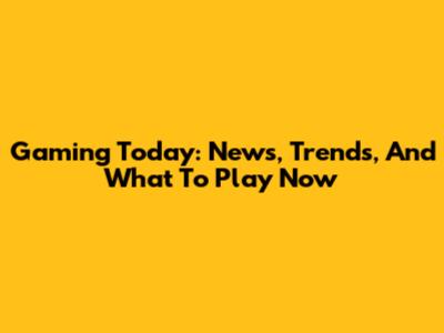 Gaming Today: News, Trends, And What To Play Now