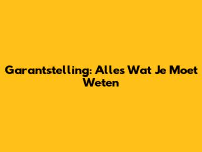 Garantstelling: Alles Wat Je Moet Weten