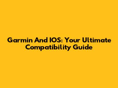 Garmin And IOS: Your Ultimate Compatibility Guide