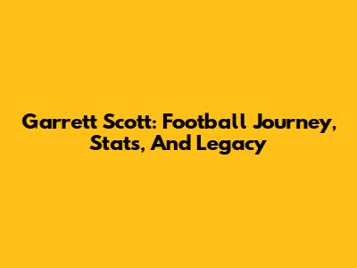 Garrett Scott: Football Journey, Stats, And Legacy