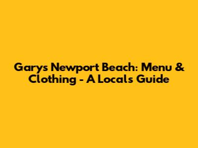 Gary's Newport Beach: Menu & Clothing - A Local's Guide