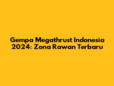 Gempa Megathrust Indonesia 2024: Zona Rawan Terbaru