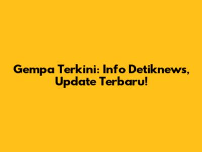 Gempa Terkini: Info Detiknews, Update Terbaru!