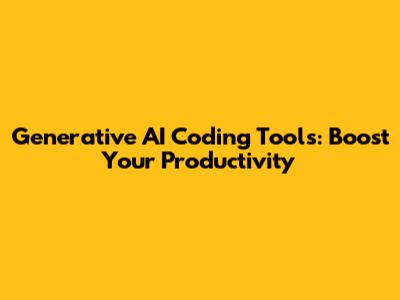 Generative AI Coding Tools: Boost Your Productivity