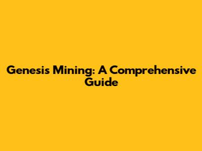 Genesis Mining: A Comprehensive Guide