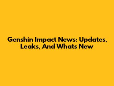 Genshin Impact News: Updates, Leaks, And What's New