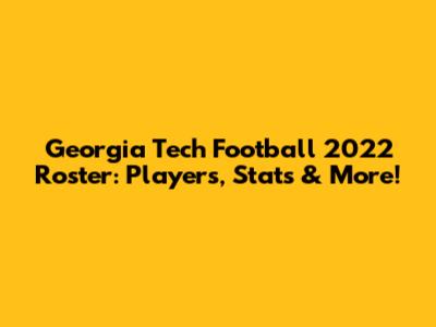 Georgia Tech Football 2022 Roster: Players, Stats & More!