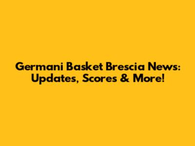 Germani Basket Brescia News: Updates, Scores & More!