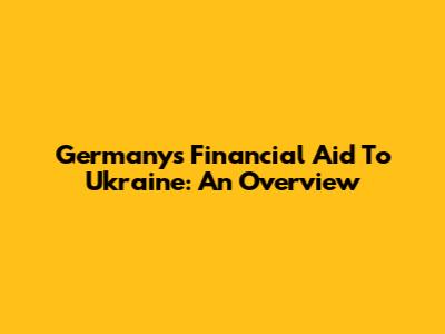 Germany's Financial Aid To Ukraine: An Overview