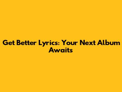 Get Better Lyrics: Your Next Album Awaits