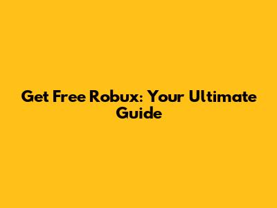 Get Free Robux: Your Ultimate Guide