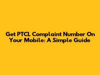 Get PTCL Complaint Number On Your Mobile: A Simple Guide