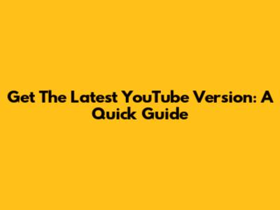 Get The Latest YouTube Version: A Quick Guide