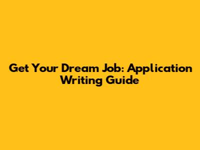 Get Your Dream Job: Application Writing Guide