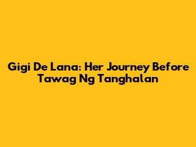 Gigi De Lana: Her Journey Before Tawag Ng Tanghalan
