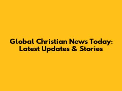 Global Christian News Today: Latest Updates & Stories
