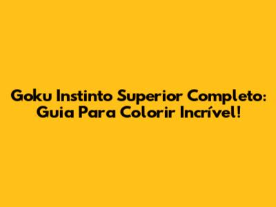 Goku Instinto Superior Completo: Guia Para Colorir Incrível!