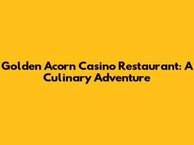 Golden Acorn Casino Restaurant: A Culinary Adventure