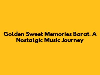 Golden Sweet Memories Barat: A Nostalgic Music Journey