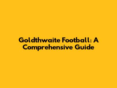 Goldthwaite Football: A Comprehensive Guide