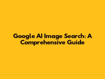 Google AI Image Search: A Comprehensive Guide