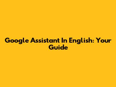 Google Assistant In English: Your Guide