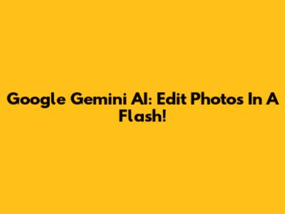Google Gemini AI: Edit Photos In A Flash!