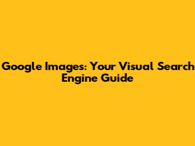 Google Images: Your Visual Search Engine Guide