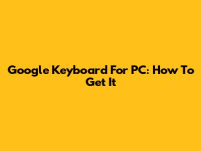 Google Keyboard For PC: How To Get It