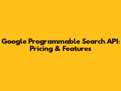 Google Programmable Search API: Pricing & Features