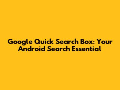 Google Quick Search Box: Your Android Search Essential