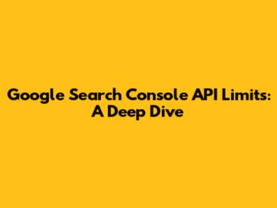 Google Search Console API Limits: A Deep Dive