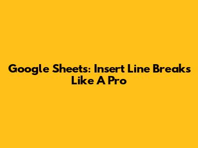Google Sheets: Insert Line Breaks Like A Pro