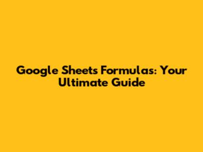 Google Sheets Formulas: Your Ultimate Guide