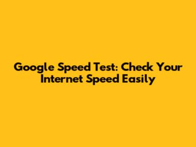 Google Speed Test: Check Your Internet Speed Easily