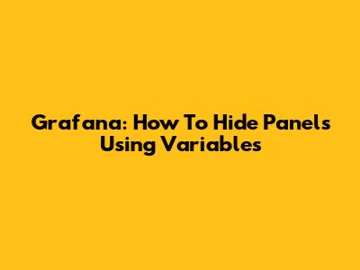Grafana: How To Hide Panels Using Variables