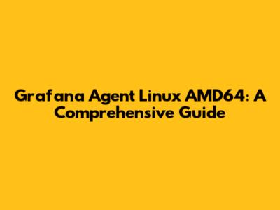 Grafana Agent Linux AMD64: A Comprehensive Guide