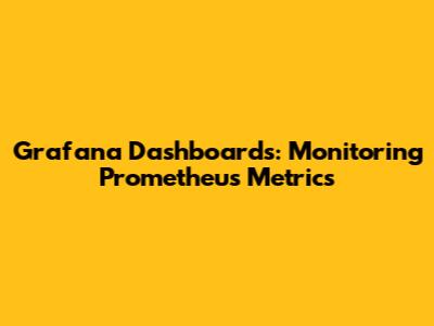 Grafana Dashboards: Monitoring Prometheus Metrics